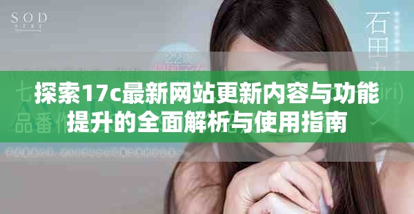 探索17c最新网站更新内容与功能提升的全面解析与使用指南