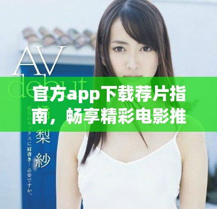 官方app下载荐片指南，畅享精彩电影推荐与观影体验