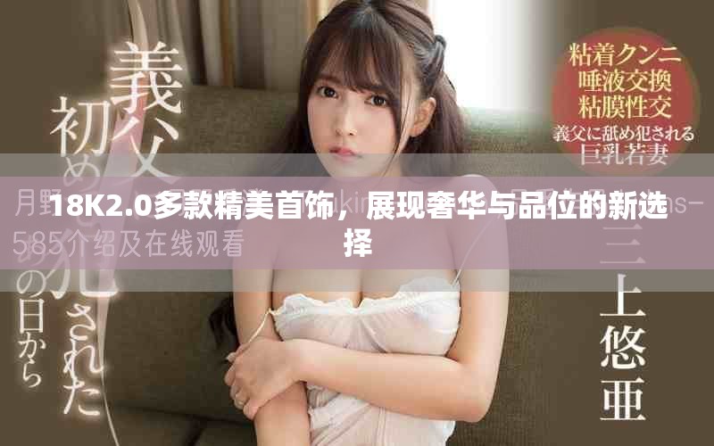 18K2.0多款精美首饰，展现奢华与品位的新选择