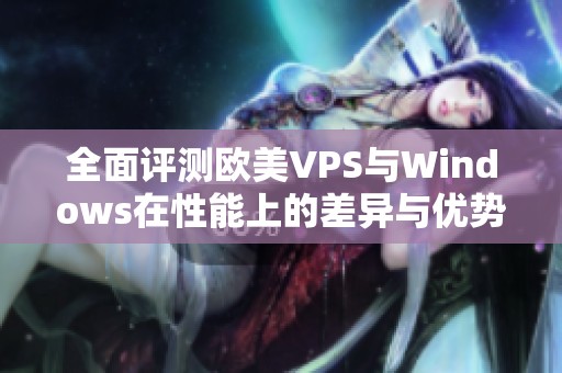 全面评测欧美VPS与Windows在性能上的差异与优势分析