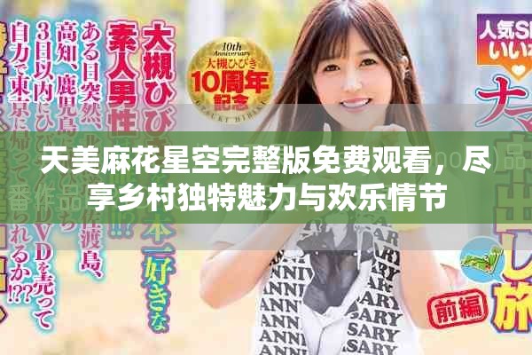 天美麻花星空完整版免费观看，尽享乡村独特魅力与欢乐情节