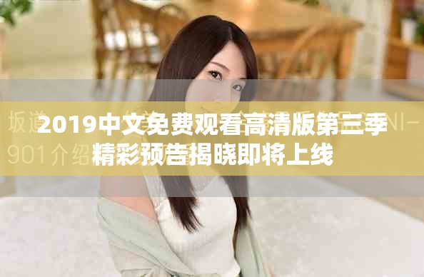 2019中文免费观看高清版第三季精彩预告揭晓即将上线