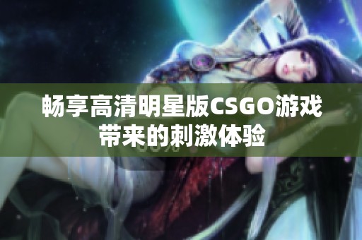畅享高清明星版CSGO游戏带来的刺激体验