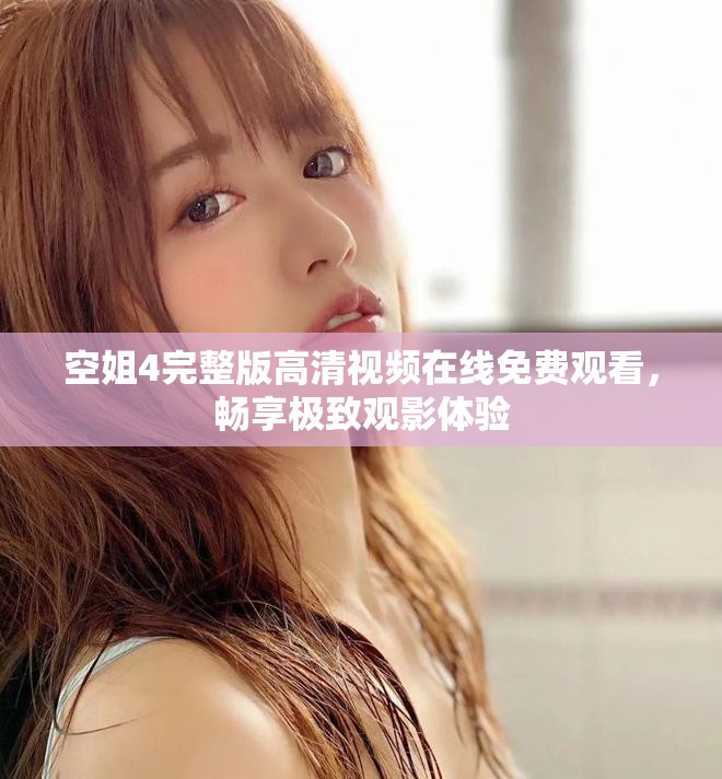 空姐4完整版高清视频在线免费观看，畅享极致观影体验