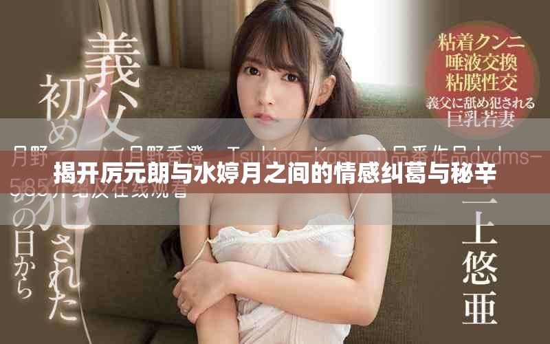 揭开厉元朗与水婷月之间的情感纠葛与秘辛