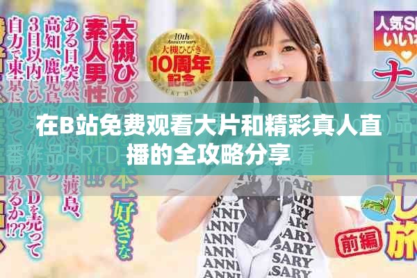 在B站免费观看大片和精彩真人直播的全攻略分享