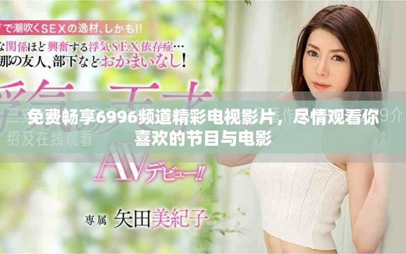 免费畅享6996频道精彩电视影片，尽情观看你喜欢的节目与电影