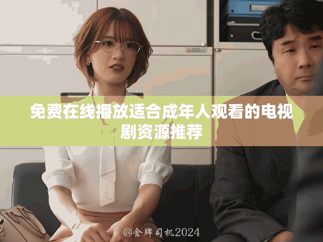 免费在线播放适合成年人观看的电视剧资源推荐