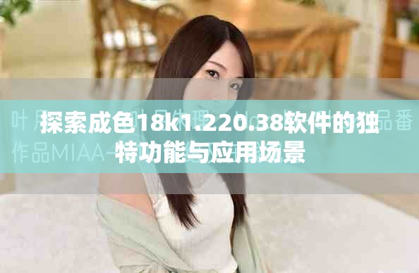 探索成色18k1.220.38软件的独特功能与应用场景