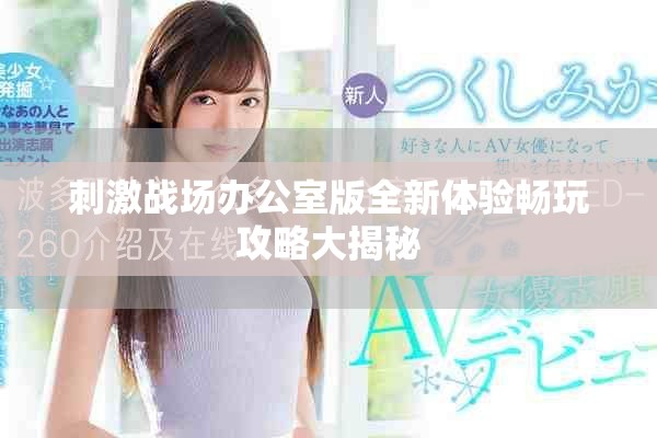 刺激战场办公室版全新体验畅玩攻略大揭秘