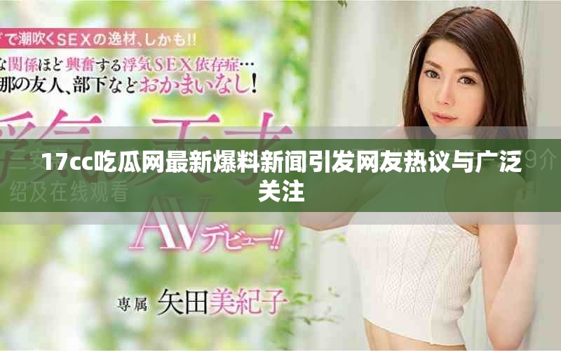 17cc吃瓜网最新爆料新闻引发网友热议与广泛关注