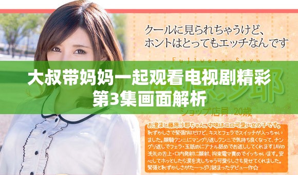 大叔带妈妈一起观看电视剧精彩第3集画面解析