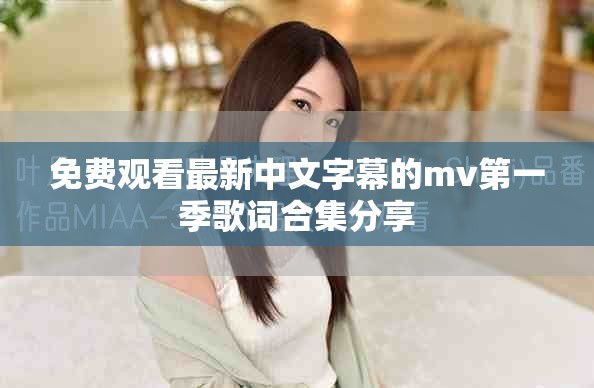 免费观看最新中文字幕的mv第一季歌词合集分享