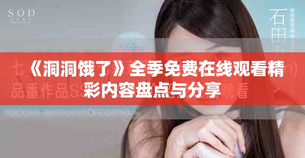 《洞洞饿了》全季免费在线观看精彩内容盘点与分享