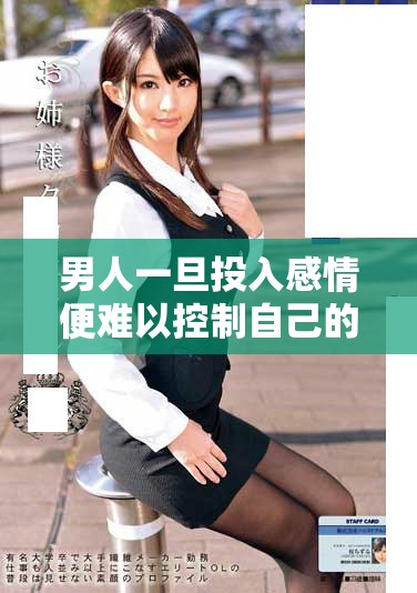 男人一旦投入感情便难以控制自己的情绪和欲望
