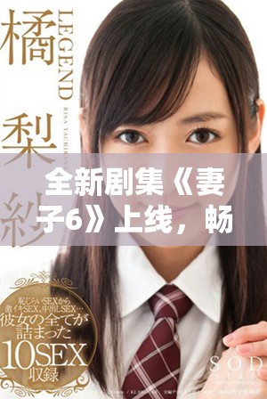 全新剧集《妻子6》上线，畅享韩国免费高清电视观看体验