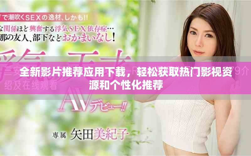 全新影片推荐应用下载，轻松获取热门影视资源和个性化推荐