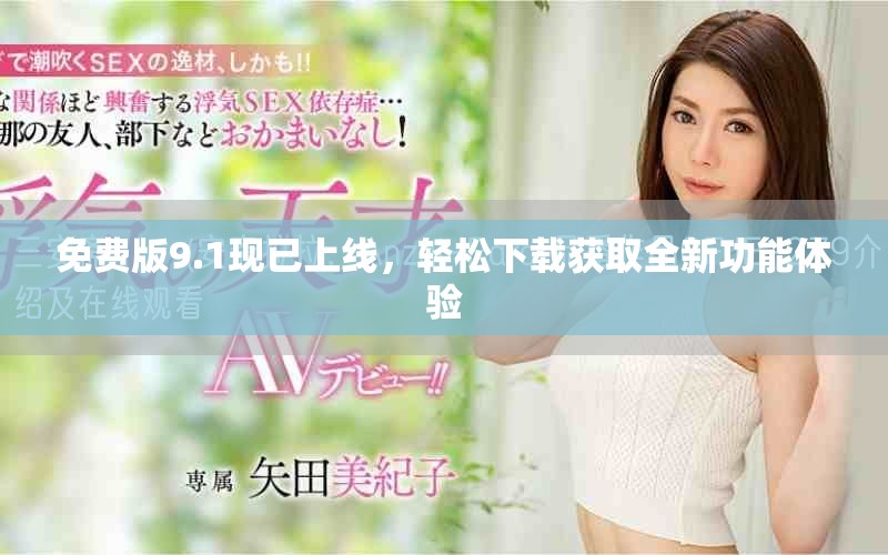 免费版9.1现已上线，轻松下载获取全新功能体验