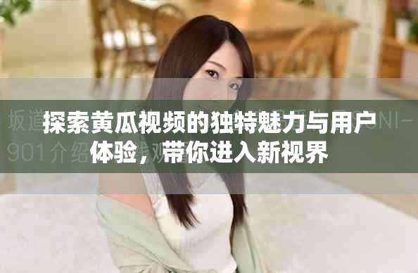 探索黄瓜视频的独特魅力与用户体验，带你进入新视界