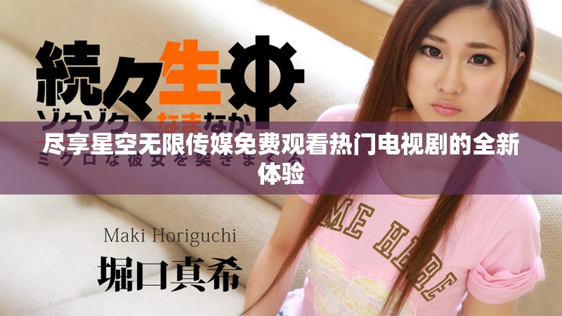 尽享星空无限传媒免费观看热门电视剧的全新体验