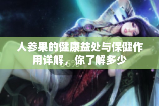 人参果的健康益处与保健作用详解，你了解多少