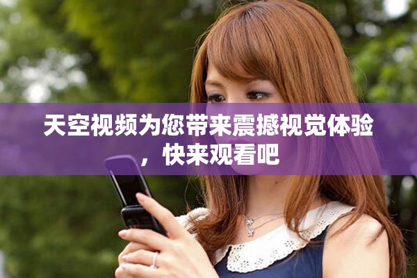 天空视频为您带来震撼视觉体验，快来观看吧