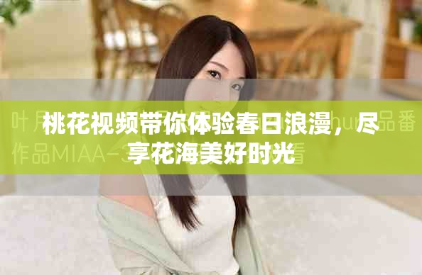 桃花视频带你体验春日浪漫，尽享花海美好时光
