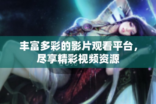 丰富多彩的影片观看平台，尽享精彩视频资源