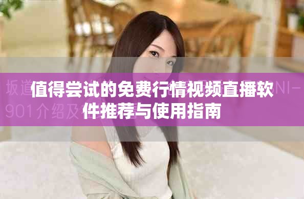 值得尝试的免费行情视频直播软件推荐与使用指南