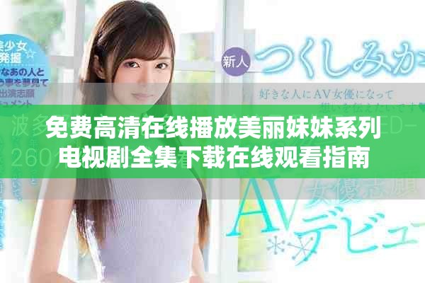 免费高清在线播放美丽妹妹系列电视剧全集下载在线观看指南