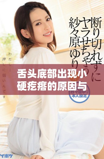 舌头底部出现小硬疙瘩的原因与护理方法解析