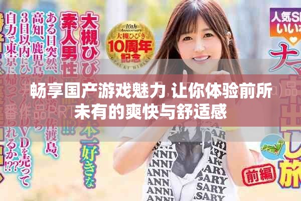 畅享国产游戏魅力 让你体验前所未有的爽快与舒适感