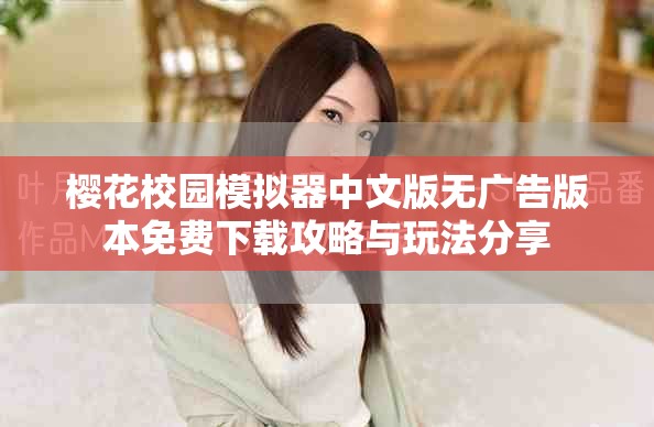 樱花校园模拟器中文版无广告版本免费下载攻略与玩法分享