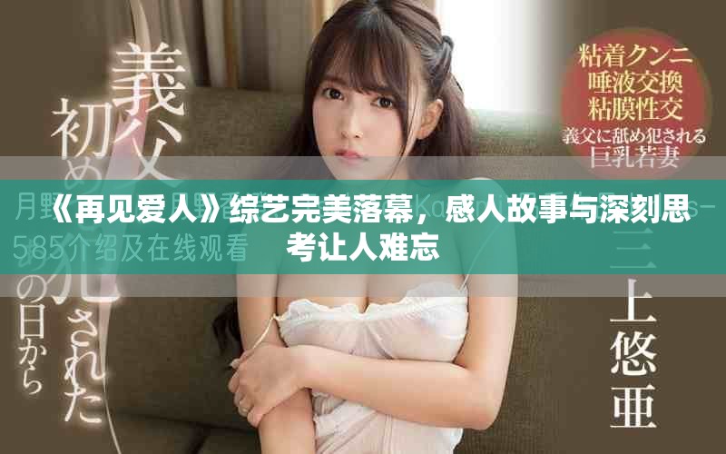 《再见爱人》综艺完美落幕，感人故事与深刻思考让人难忘