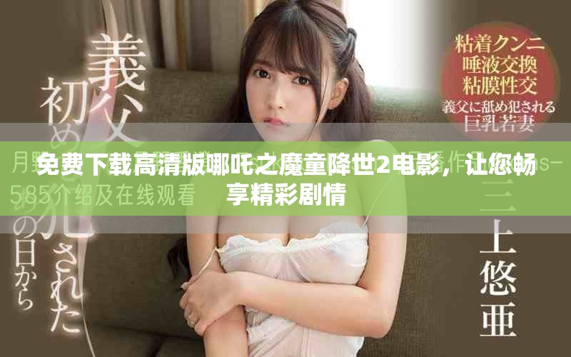 免费下载高清版哪吒之魔童降世2电影，让您畅享精彩剧情