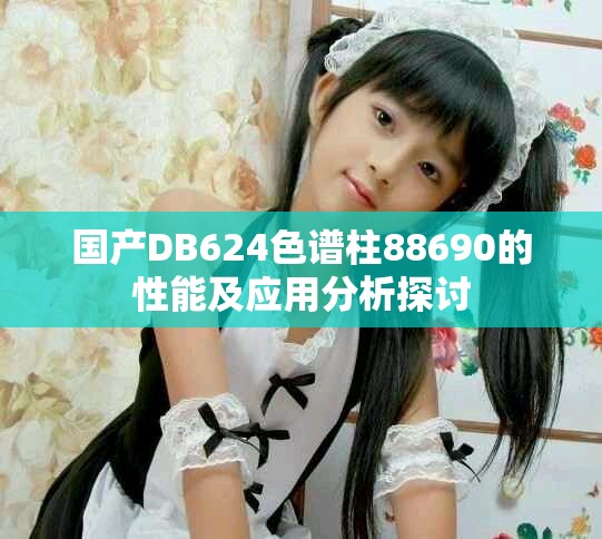 国产DB624色谱柱88690的性能及应用分析探讨