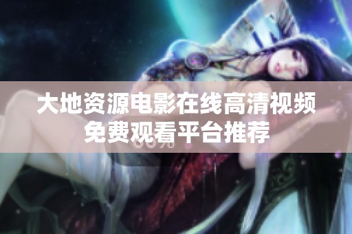 大地资源电影在线高清视频免费观看平台推荐