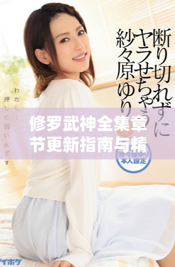 修罗武神全集章节更新指南与精彩剧情回顾