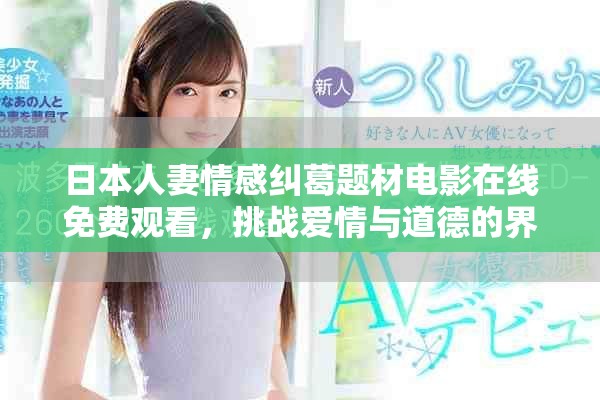 日本人妻情感纠葛题材电影在线免费观看，挑战爱情与道德的界限