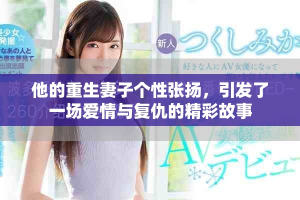 他的重生妻子个性张扬，引发了一场爱情与复仇的精彩故事