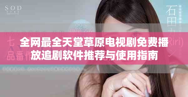 全网最全天堂草原电视剧免费播放追剧软件推荐与使用指南