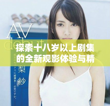 探索十八岁以上剧集的全新观影体验与精彩剧情