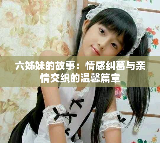 六姊妹的故事：情感纠葛与亲情交织的温馨篇章