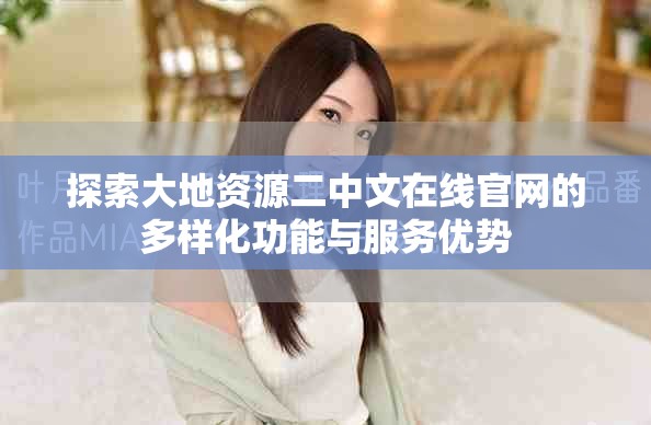 探索大地资源二中文在线官网的多样化功能与服务优势