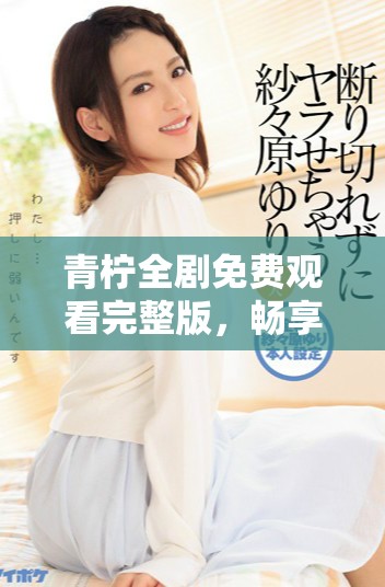 青柠全剧免费观看完整版，畅享精彩剧情和角色情感