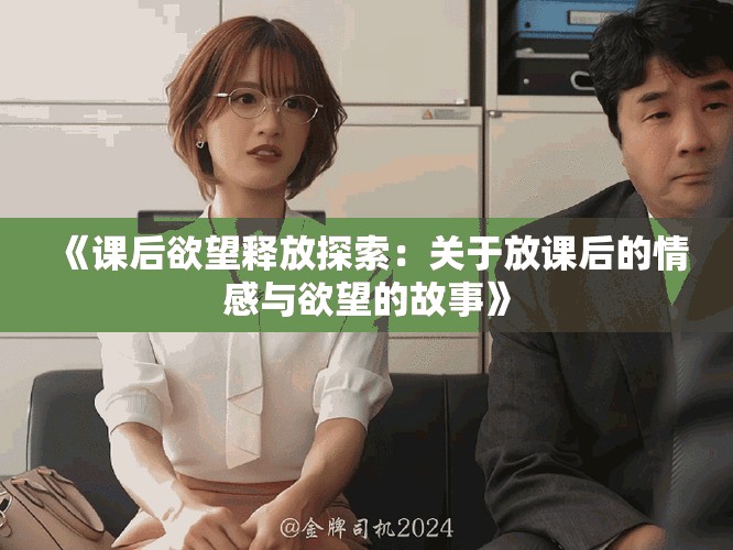 《课后欲望释放探索：关于放课后的情感与欲望的故事》