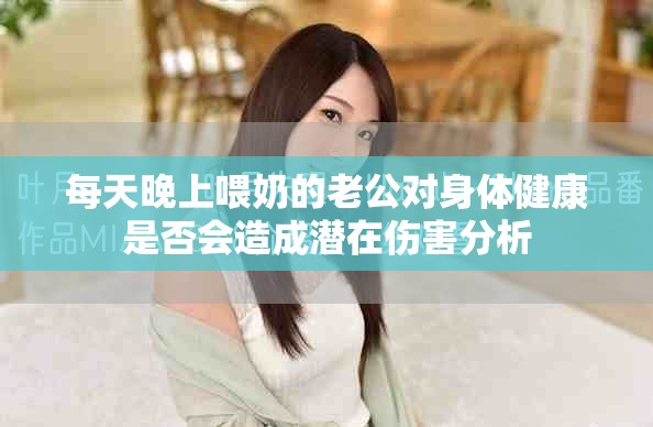 每天晚上喂奶的老公对身体健康是否会造成潜在伤害分析