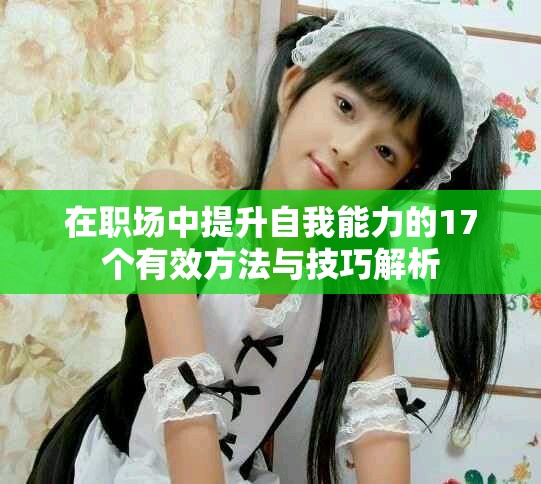 在职场中提升自我能力的17个有效方法与技巧解析