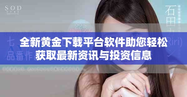 全新黄金下载平台软件助您轻松获取最新资讯与投资信息