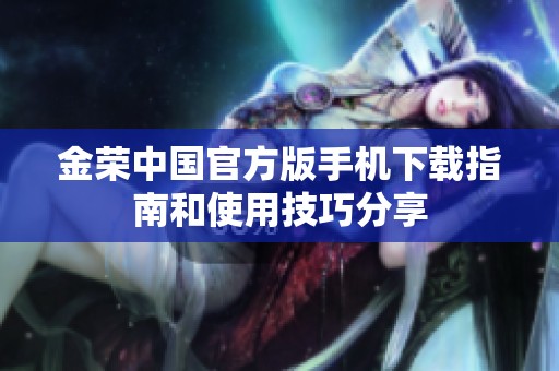 金荣中国官方版手机下载指南和使用技巧分享